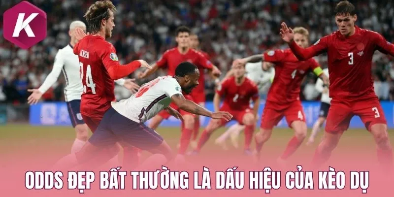 Odds đẹp bất thường là dấu hiệu của kèo dụ